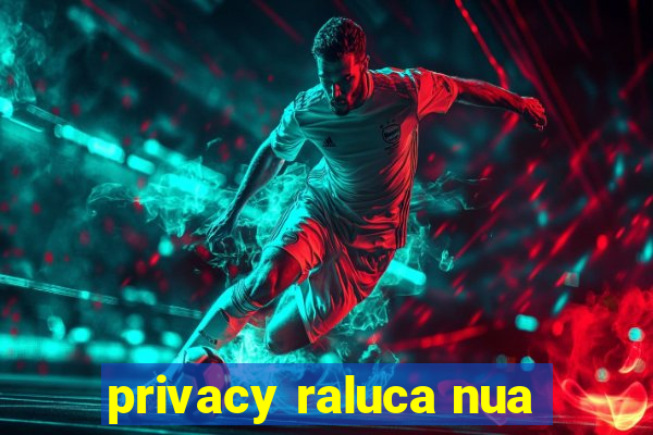 privacy raluca nua